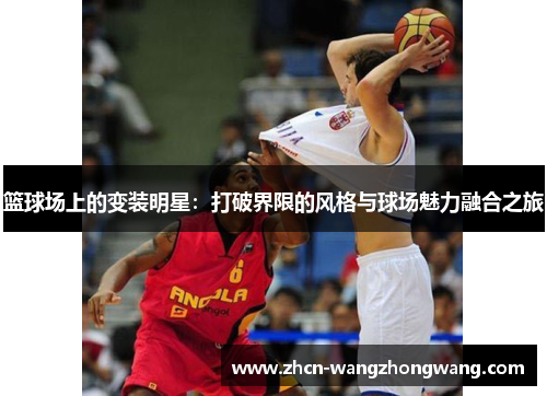 篮球场上的变装明星：打破界限的风格与球场魅力融合之旅