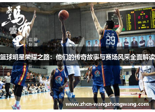 篮球明星荣耀之路：他们的传奇故事与赛场风采全面解读