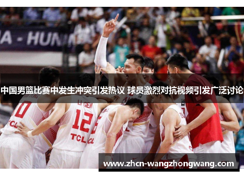 中国男篮比赛中发生冲突引发热议 球员激烈对抗视频引发广泛讨论
